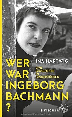Wer war Ingeborg Bachmann? : eine Biographie in Bruchstücken. / Ina Hartwig