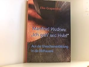 Manfred Pluskwa: "Ich geh' ans Holz": Aus der Erwachsenenbildung in der Bildhauerei Aus der Erwac...