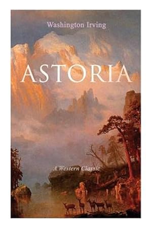 Seller image for ASTORIA (A Western Classic): True Life Tale of the Dangerous and Daring Enterprise beyond the Rocky Mountains for sale by GreatBookPrices