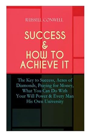 Imagen del vendedor de SUCCESS & HOW TO ACHIEVE IT: The Key to Success, Acres of Diamonds, Praying for Money, What You Can Do With Your Will Power & Every Man His Own Univer a la venta por GreatBookPrices