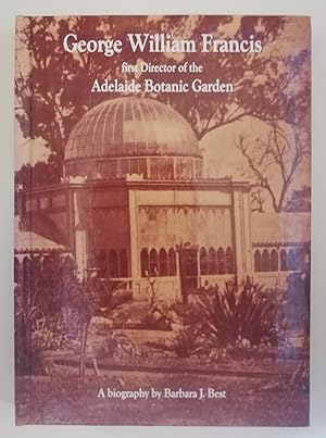 Imagen del vendedor de George William Francis: First Director of the Adelaide Botanic Garden a la venta por Priorsford Books
