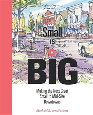 Image du vendeur pour Small Is Big: Making the Next Great Small to Mid-Size Downtowns mis en vente par GreatBookPrices