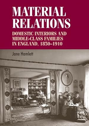 Image du vendeur pour Material Relations : Domestic Interiors and Middle-Class Families in England, 1850-1910 mis en vente par GreatBookPrices