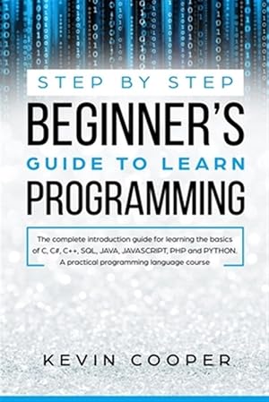 Bild des Verkufers fr Step by Step Beginners' Guide to Learn Programming: The Complete Introduction Guide for Learning the Basics of C, C#, C++, SQL, JAVA, JAVASCRIPT, PHP, zum Verkauf von GreatBookPricesUK