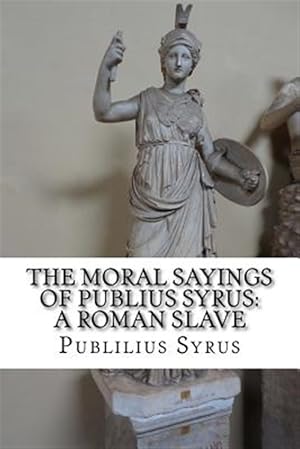 Image du vendeur pour Moral Sayings of Publius Syrus, a Roman Slave : A Roman Slave mis en vente par GreatBookPricesUK