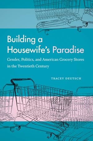 Immagine del venditore per Building a Housewife's Paradise : Gender, Politics, and American Grocery Stores in the Twentieth Century venduto da GreatBookPricesUK