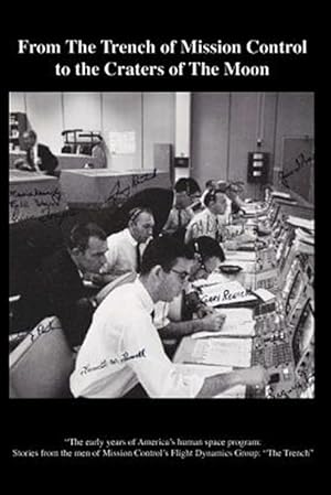 Seller image for From the Trench of Mission Control to the Craters of the Moon : The Early Years of America  s Human Space Program: Stories from the Men of Mission Control  s Flight Dynamics Group: the Trench for sale by GreatBookPricesUK