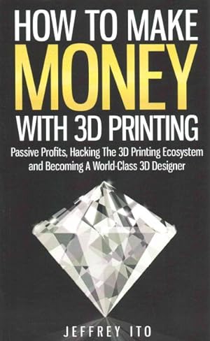 Immagine del venditore per How to Make Money With 3D Printing : Passive Profits, Hacking the 3D Printing Ecosystem and Becoming a World-Class 3D Designer venduto da GreatBookPricesUK