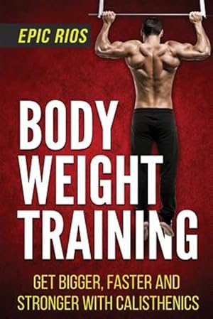 Seller image for Body Weight Training : Get Bigger, Faster and Stronger With Calisthenics for sale by GreatBookPricesUK