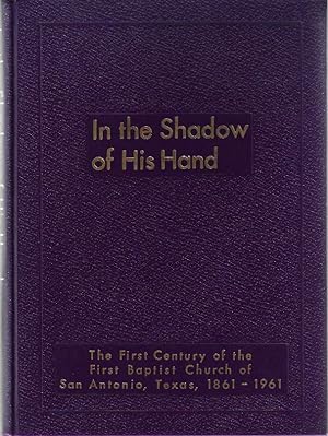 In the Shadow of His hand: The First Century of the First Baptist Church of San Antonio, Texas, 1...