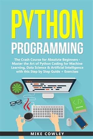 Seller image for Python Programming: The Crash Course for Absolute Beginners - Master the Art of Python Coding for Machine Learning, Data Science & Artific for sale by GreatBookPricesUK