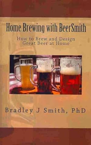 Imagen del vendedor de Home Brewing With BeerSmith : How to Brew and Design Great Beer at Home a la venta por GreatBookPricesUK