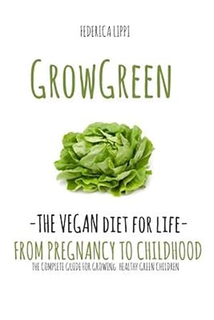Seller image for Grow Green-the Vegan Diet for Life- from Pregnacy to Childhood : The Complete Guide for Growing Healthy Green Children for sale by GreatBookPricesUK