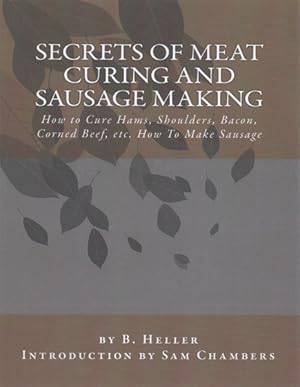Immagine del venditore per Secrets of Meat Curing and Sausage Making : How to Cure Hams, Shoulders, Bacon, Corned Beef, Etc. How to Make Sausage venduto da GreatBookPricesUK