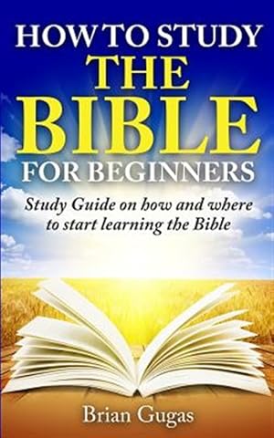 Bild des Verkufers fr How to Study the Bible for Beginners : Study Guide on How and Where to Start Learning the Bible zum Verkauf von GreatBookPricesUK