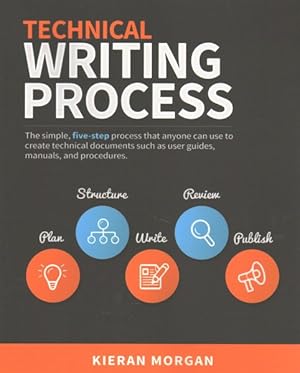 Seller image for Technical Writing Process : The Simple, Five-step Guide That Can Be Used to Create Almost Any Piece of Technical Documentation Such As User Guide, Manual or Procedure for sale by GreatBookPricesUK