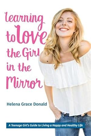 Immagine del venditore per Learning to Love the Girl in the Mirror : A Teenage Girl's Guide to Living a Happy and Healthy Life venduto da GreatBookPricesUK