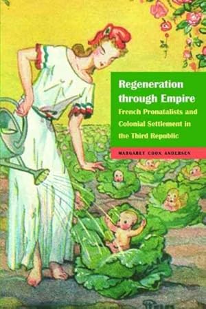 Bild des Verkufers fr Regeneration Through Empire : French Pronatalists and Colonial Settlement in the Third Republic zum Verkauf von GreatBookPricesUK