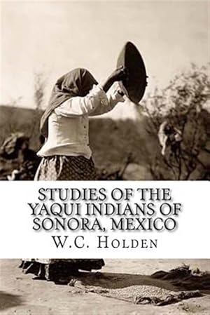 Image du vendeur pour Studies of the Yaqui Indians of Sonora, Mexico mis en vente par GreatBookPricesUK