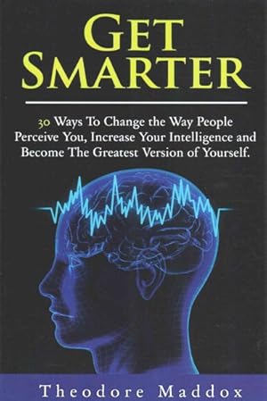 Seller image for Get Smarter : 30 Ways to Change the Way People Perceive You, Increase Your Intelligence and Become the Greatest Version of Yourself for sale by GreatBookPricesUK