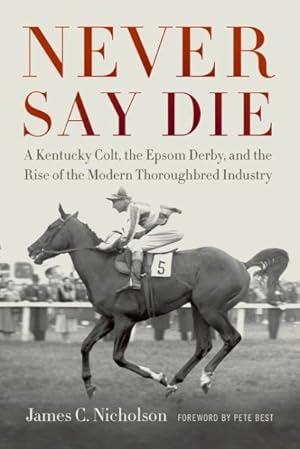 Bild des Verkufers fr Never Say Die : A Kentucky Colt, the Epsom Derby, and the Rise of the Modern Thoroughbred Industry zum Verkauf von GreatBookPricesUK