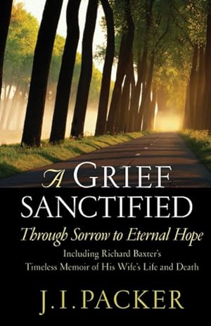 Immagine del venditore per Grief Sanctified : Through Sorrow to Eternal Hope : Including Richard Baxter's Timeless Memoir of His Wife's Life and Death venduto da GreatBookPricesUK