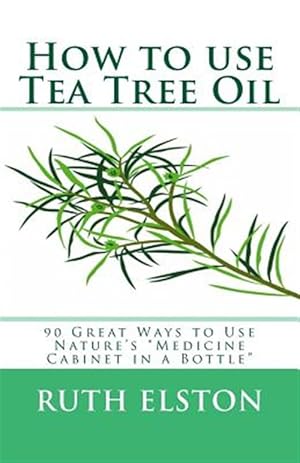 Immagine del venditore per How to Use Tea Tree Oil: 90 Great Ways to Use Natures Medicine Cabinet in a Bottle venduto da GreatBookPricesUK