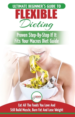 Image du vendeur pour IIFYM & Flexible Dieting: The Ultimate Beginner's Flexible Calorie Counting Diet Guide To Eat All The Foods You Love, If It Fits Your Macros And (Paperback or Softback) mis en vente par BargainBookStores