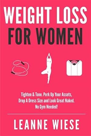 Immagine del venditore per Weight Loss for Women : Tighten & Tone, Perk Up Your Assets, Drop a Dress Size and Look Great Naked, No Gym Needed! venduto da GreatBookPricesUK