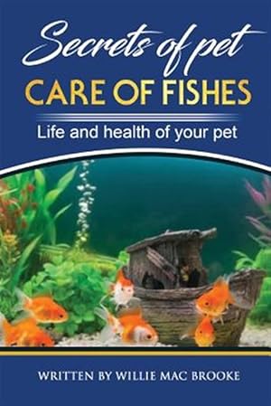 Seller image for Secrets of Pets: Care of Fishes. a Step by Step Guide to Creating and Keeping of Freshwater Fish and Aquariums for Them. Life and Healt for sale by GreatBookPricesUK