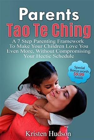 Immagine del venditore per Parents Tao Te Ching : A 7 Step Parenting Framework to Make Your Children Love You Even More, Without Compromising Your Hectic Schedule venduto da GreatBookPricesUK