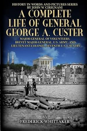 Seller image for A Complete Life of General George A. Custer: Major-General of Volunteers; Brevet Major-General, U.S. Army; Lieutenant-Colonel Seventh U.S. Cavalry for sale by GreatBookPricesUK