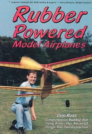 Seller image for Rubber Powered Model Airplanes : Comprehensive Building and Flying Basics Plus Advanced Design-Your -Own Instruction for sale by GreatBookPricesUK