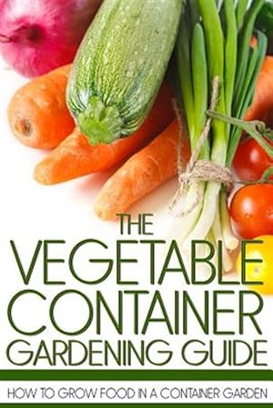 Seller image for Vegetable Container Gardening Guide : How to Grow Food in a Container Garden for sale by GreatBookPricesUK