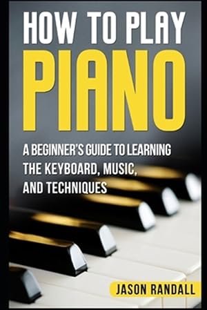 Immagine del venditore per How to Play Piano: A Beginner's Guide to Learning the Keyboard, Music, and Techniques venduto da GreatBookPricesUK