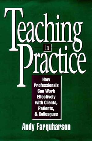 Imagen del vendedor de Teaching in Practice : How Professionals Can Work Effectively With Clients, Patients, and Colleagues a la venta por GreatBookPricesUK