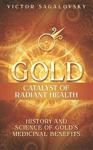Imagen del vendedor de Gold: Catalyst of Radiant Health: History and Science of Gold's Medicinal Benefits a la venta por GreatBookPricesUK