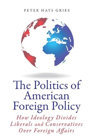 Seller image for Politics of American Foreign Policy : How Ideology Divides Liberals and Conservatives over Foreign Affairs for sale by GreatBookPricesUK