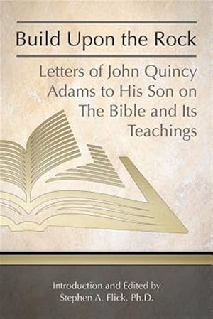 Image du vendeur pour Build upon the Rock : Letters of John Quincy Adams to His Son on the Bible and Its Teachings mis en vente par GreatBookPricesUK