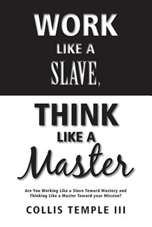 Immagine del venditore per Work Like a Slave, Think Like a Master: Are You Working Like a Slave Toward Mastery and Thinking Like a Master Toward Your Mission? venduto da GreatBookPricesUK