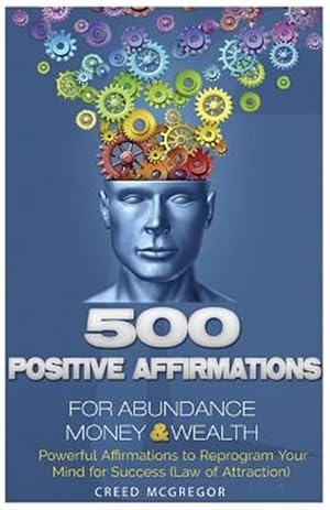 Seller image for 500 Positive Affirmations for Abundance Money & Wealth : Positive Affirmations to Reprogram Your Mind for Success - Law of Attraction for sale by GreatBookPricesUK