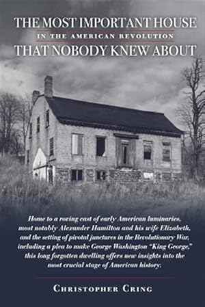 Immagine del venditore per Most Important House in the American Revolution That Nobody Knew About. : Home to a roving cast of early American luminaries, most notably Alexander Hamilton and his wife Elizabeth, and the setting of pivotal junctures in the Revolutionary War, including a plea to make George Washington King George. venduto da GreatBookPricesUK