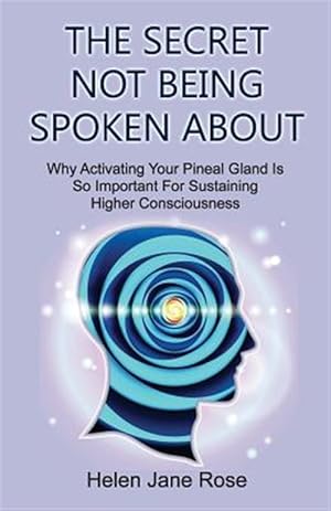 Seller image for Secret Not Being Spoken About : Why Activating Your Pineal Gland Is So Important for Sustaining Higher Consciouness for sale by GreatBookPricesUK