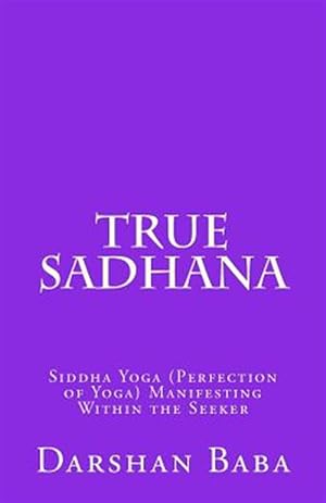 Bild des Verkufers fr True Sadhana : Siddha Yoga (Perfection of Yoga) Manifesting Within the Seeker zum Verkauf von GreatBookPricesUK