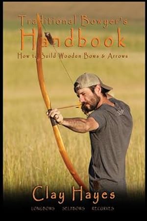 Seller image for Traditional Bowyer's Handbook : How to Build Wooden Bows and Arrows: Longbows, Selfbows, & Recurves for sale by GreatBookPricesUK