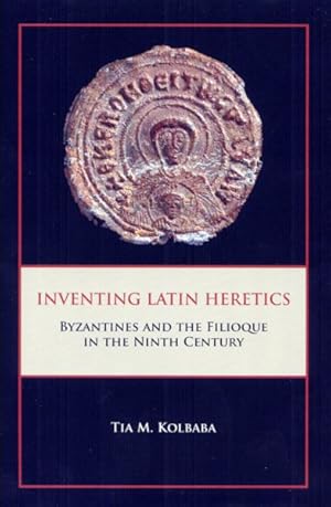 Seller image for Inventing Latin Heretics : Byzantines and the Filioque in the Ninth Century for sale by GreatBookPricesUK