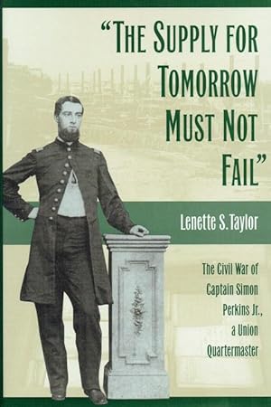 Immagine del venditore per THE SUPPLY FOR TOMORROW MUST NOT FAIL : THE CIVIL WAR OF CAPTAIN SIMON PERKINS JR., A UNION QUARTERMASTER venduto da Paul Meekins Military & History Books