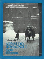 Seller image for LE COLLEZIONI D'ARTE DELLA CASSA DI RISPARMIO IN BOLOGNA. LE FOTOGRAFIE 2. ARNALDO ROMAGNOLI. IL VOLTO DI BOLOGNA for sale by LIBRERIA ALDROVANDI