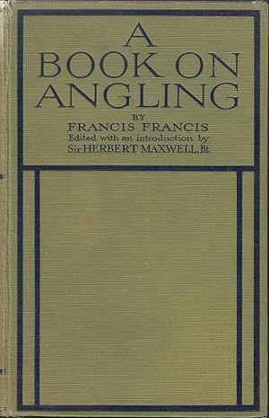 Seller image for A BOOK ON ANGLING: BEING A COMPLETE TREATISE ON THE ART OF ANGLING IN EVERY BRANCH. By Francis Francis. Edited with an Introduction by Sir Herbert Maxwell. Containing numerous plates in colour and other illustrations. for sale by Coch-y-Bonddu Books Ltd