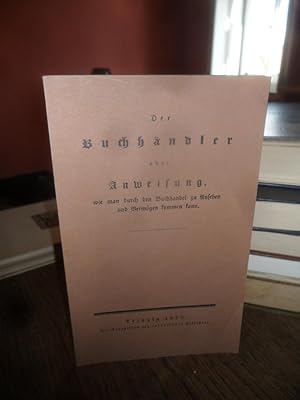 Seller image for Der Buchhndler oder Anweisung, wie man durch den Buchhandel zu Ansehen und Vermgen kommen kann. for sale by Antiquariat Floeder